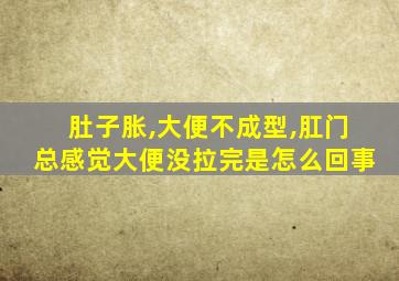 肚子胀,大便不成型,肛门总感觉大便没拉完是怎么回事