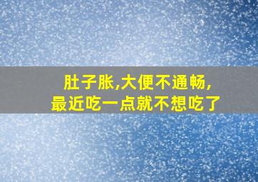 肚子胀,大便不通畅,最近吃一点就不想吃了