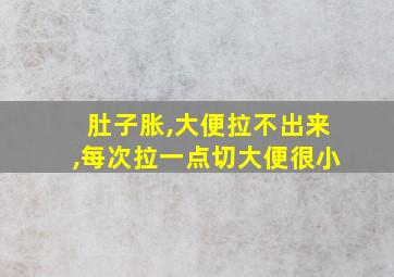 肚子胀,大便拉不出来,每次拉一点切大便很小