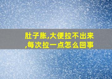 肚子胀,大便拉不出来,每次拉一点怎么回事