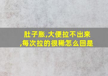 肚子胀,大便拉不出来,每次拉的很稀怎么回是