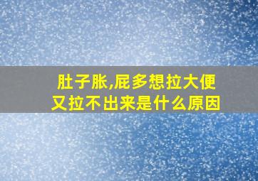 肚子胀,屁多想拉大便又拉不出来是什么原因