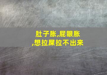 肚子胀,屁眼胀,想拉屎拉不出来