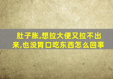 肚子胀,想拉大便又拉不出来,也没胃口吃东西怎么回事