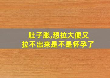 肚子胀,想拉大便又拉不出来是不是怀孕了