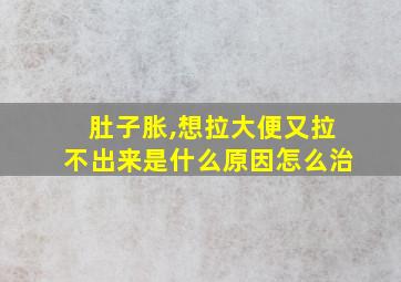 肚子胀,想拉大便又拉不出来是什么原因怎么治