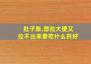 肚子胀,想拉大便又拉不出来要吃什么药好