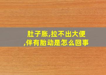 肚子胀,拉不出大便,伴有胎动是怎么回事