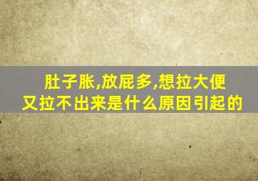 肚子胀,放屁多,想拉大便又拉不出来是什么原因引起的