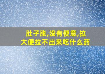 肚子胀,没有便意,拉大便拉不出来吃什么药