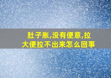 肚子胀,没有便意,拉大便拉不出来怎么回事