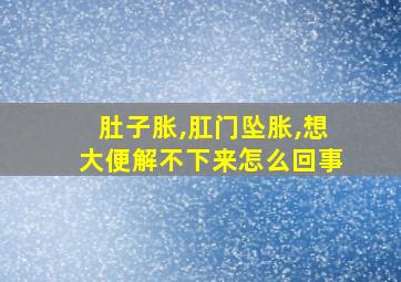 肚子胀,肛门坠胀,想大便解不下来怎么回事