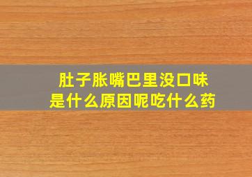 肚子胀嘴巴里没口味是什么原因呢吃什么药