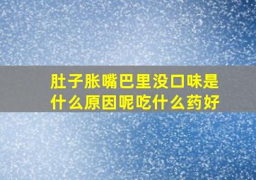 肚子胀嘴巴里没口味是什么原因呢吃什么药好