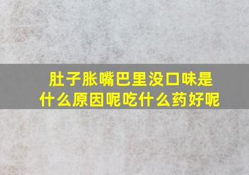 肚子胀嘴巴里没口味是什么原因呢吃什么药好呢