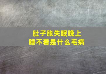 肚子胀失眠晚上睡不着是什么毛病