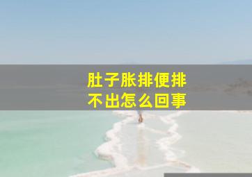 肚子胀排便排不出怎么回事