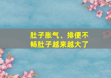 肚子胀气、排便不畅肚子越来越大了