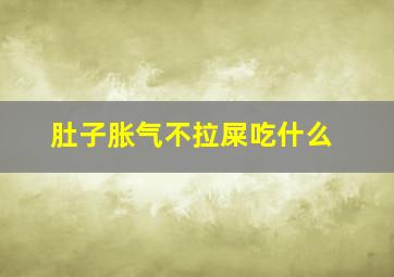 肚子胀气不拉屎吃什么