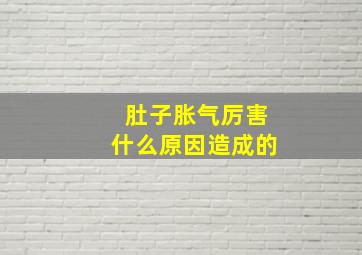 肚子胀气厉害什么原因造成的