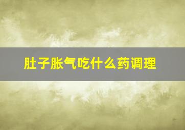 肚子胀气吃什么药调理