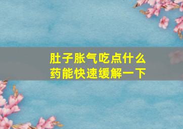 肚子胀气吃点什么药能快速缓解一下