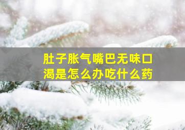 肚子胀气嘴巴无味口渴是怎么办吃什么药