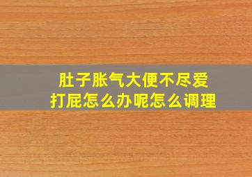 肚子胀气大便不尽爱打屁怎么办呢怎么调理