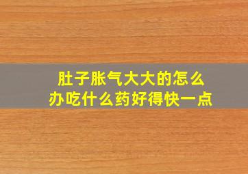 肚子胀气大大的怎么办吃什么药好得快一点