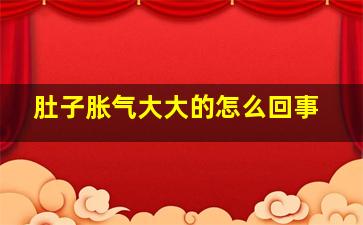 肚子胀气大大的怎么回事