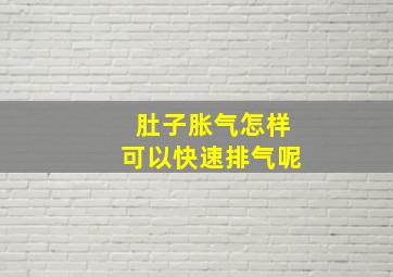 肚子胀气怎样可以快速排气呢