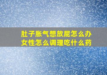 肚子胀气想放屁怎么办女性怎么调理吃什么药