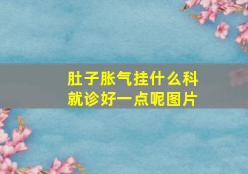 肚子胀气挂什么科就诊好一点呢图片