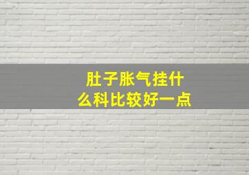 肚子胀气挂什么科比较好一点