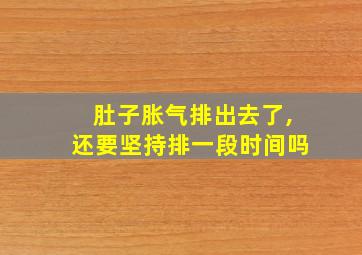 肚子胀气排出去了,还要坚持排一段时间吗