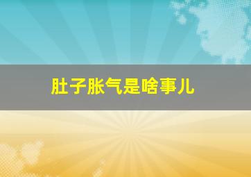 肚子胀气是啥事儿