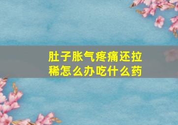 肚子胀气疼痛还拉稀怎么办吃什么药