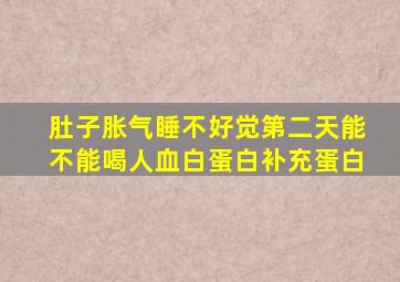 肚子胀气睡不好觉第二天能不能喝人血白蛋白补充蛋白