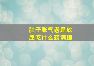 肚子胀气老是放屁吃什么药调理