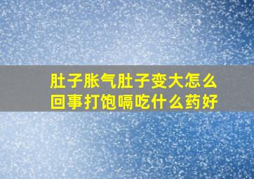 肚子胀气肚子变大怎么回事打饱嗝吃什么药好