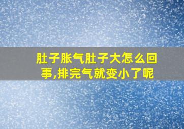 肚子胀气肚子大怎么回事,排完气就变小了呢