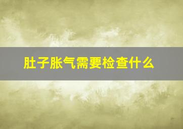 肚子胀气需要检查什么