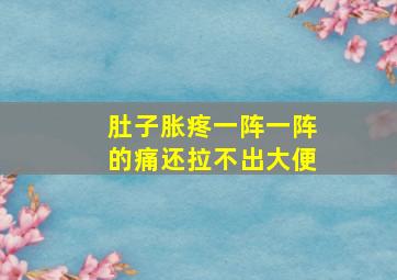 肚子胀疼一阵一阵的痛还拉不出大便