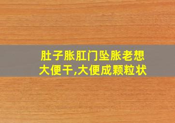 肚子胀肛门坠胀老想大便干,大便成颗粒状