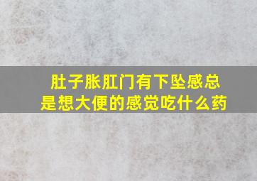 肚子胀肛门有下坠感总是想大便的感觉吃什么药