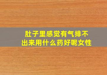 肚子里感觉有气排不出来用什么药好呢女性