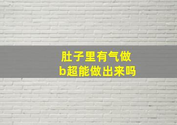 肚子里有气做b超能做出来吗