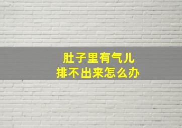 肚子里有气儿排不出来怎么办