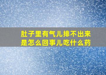 肚子里有气儿排不出来是怎么回事儿吃什么药