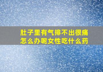 肚子里有气排不出很痛怎么办呢女性吃什么药